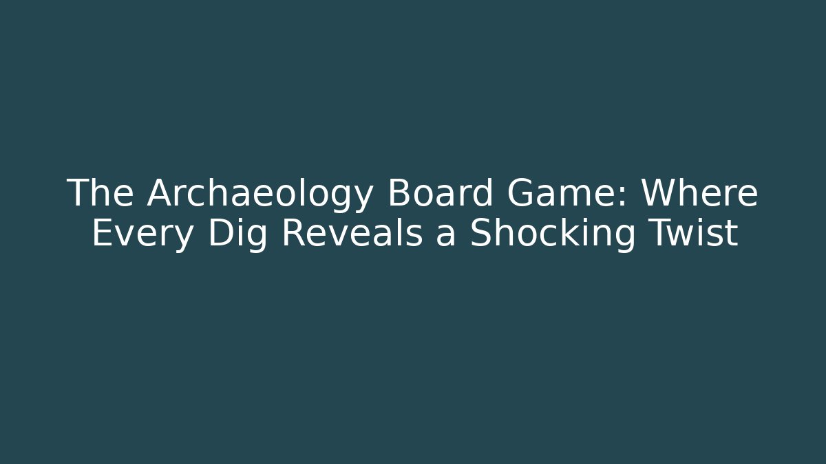 The Archaeology Board Game: Where Every Dig Reveals a Shocking Twist