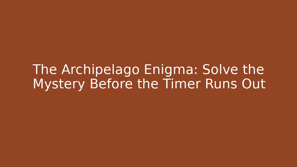 The Archipelago Enigma: Solve the Mystery Before the Timer Runs Out