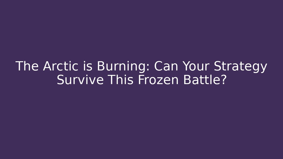 The Arctic is Burning: Can Your Strategy Survive This Frozen Battle?