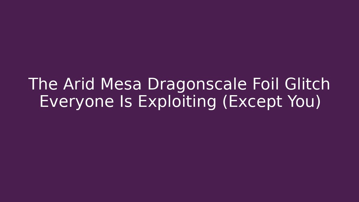 The Arid Mesa Dragonscale Foil Glitch Everyone Is Exploiting (Except You) - Método de Aprovação