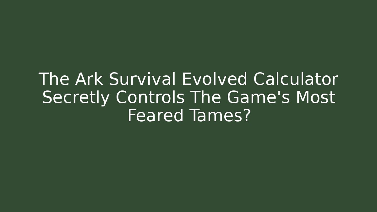 The Ark Survival Evolved Calculator Secretly Controls The Game’s Most Feared Tames?