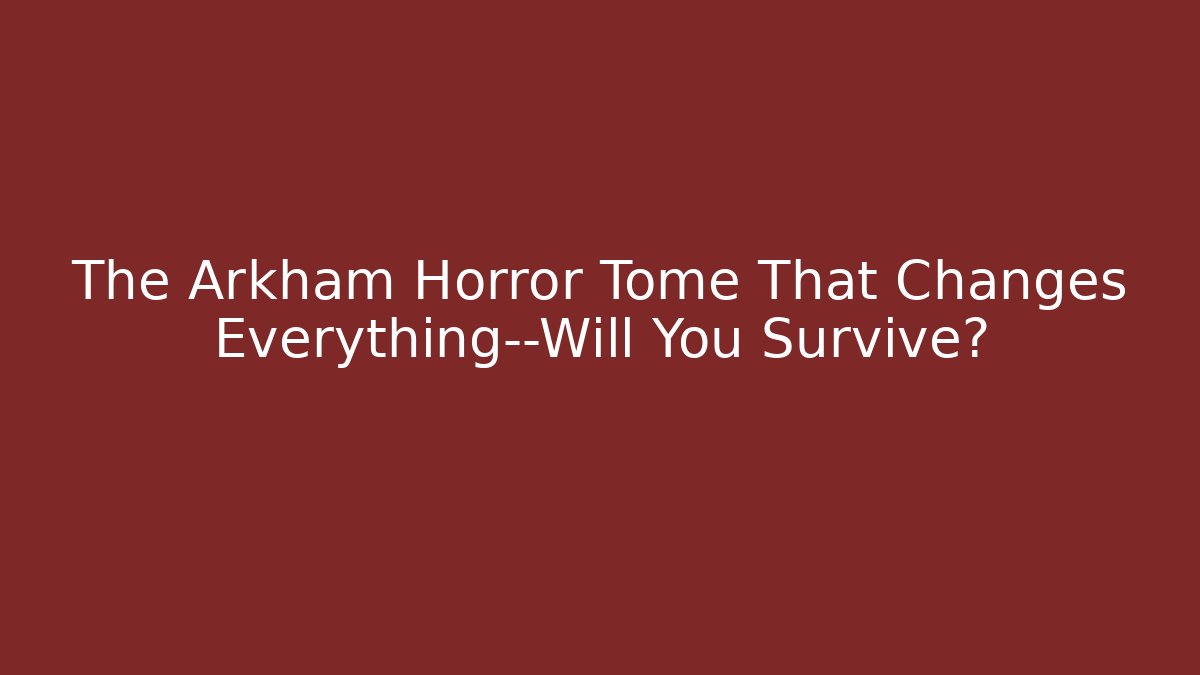 The Arkham Horror Tome That Changes Everything—Will You Survive?