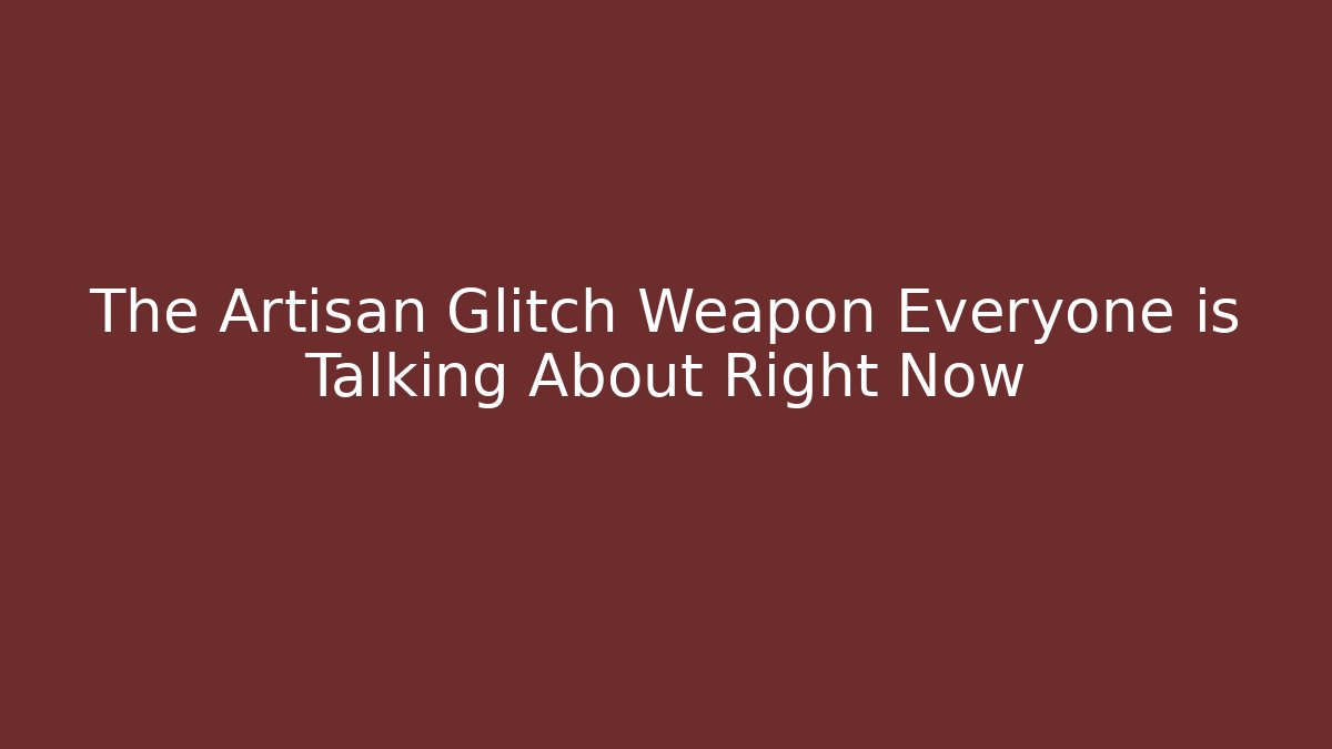 The Artisan Glitch Weapon Everyone is Talking About Right Now