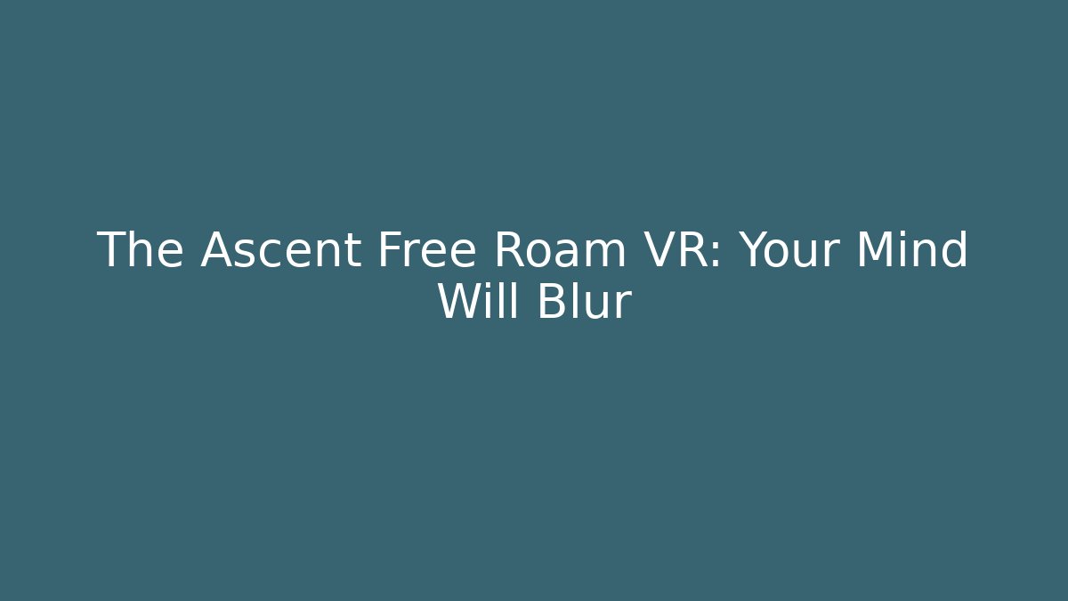 The Ascent Free Roam VR: Your Mind Will Blur