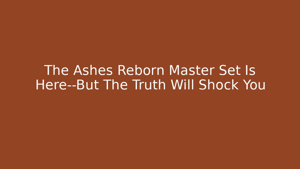 The Ashes Reborn Master Set Is Here—But The Truth Will Shock You