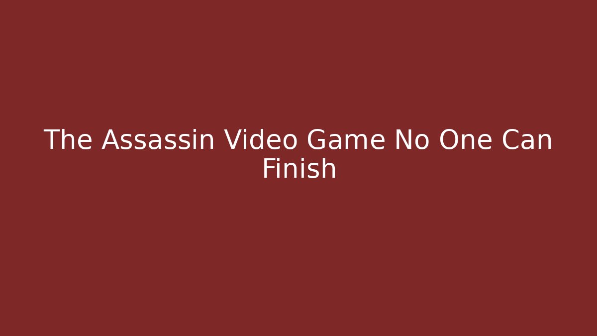 The Assassin Video Game No One Can Finish