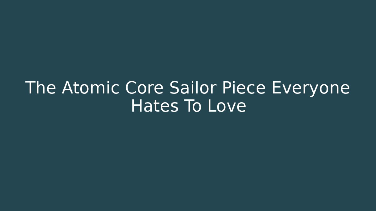 The Atomic Core Sailor Piece Everyone Hates To Love