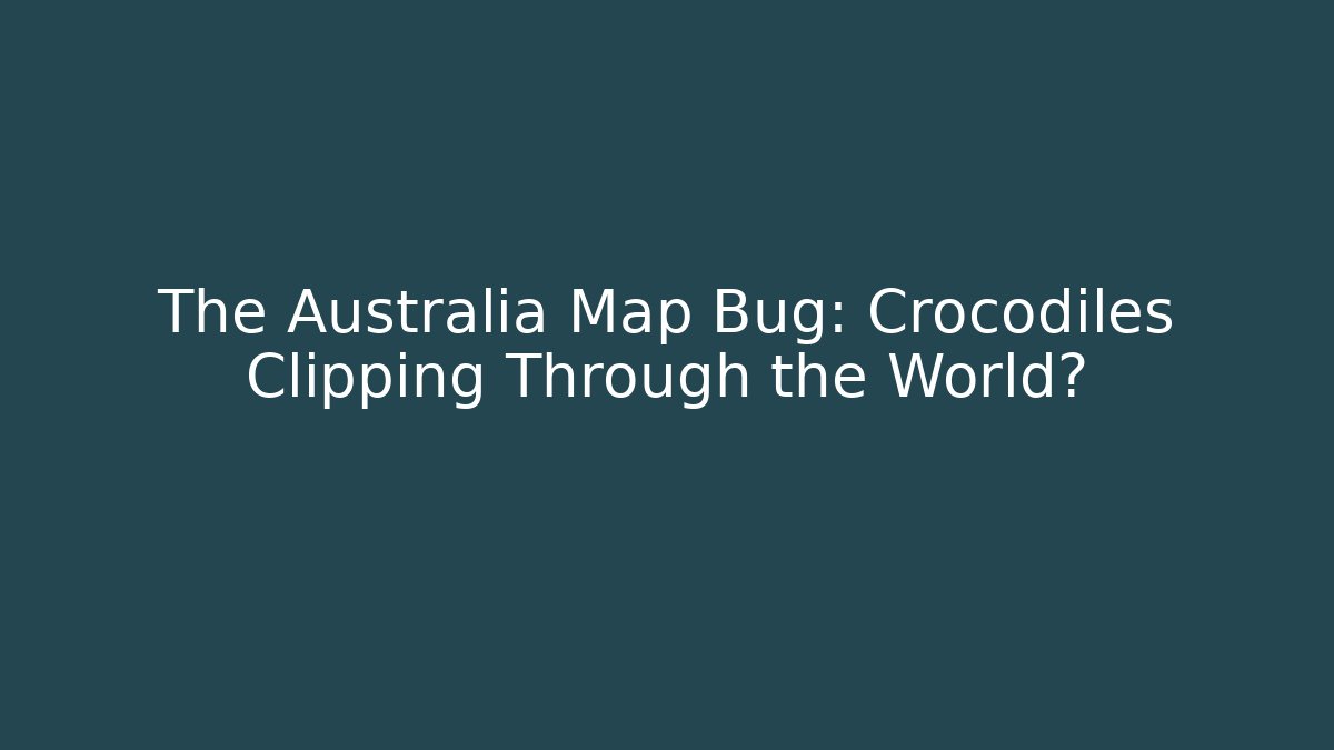 The Australia Map Bug: Crocodiles Clipping Through the World?