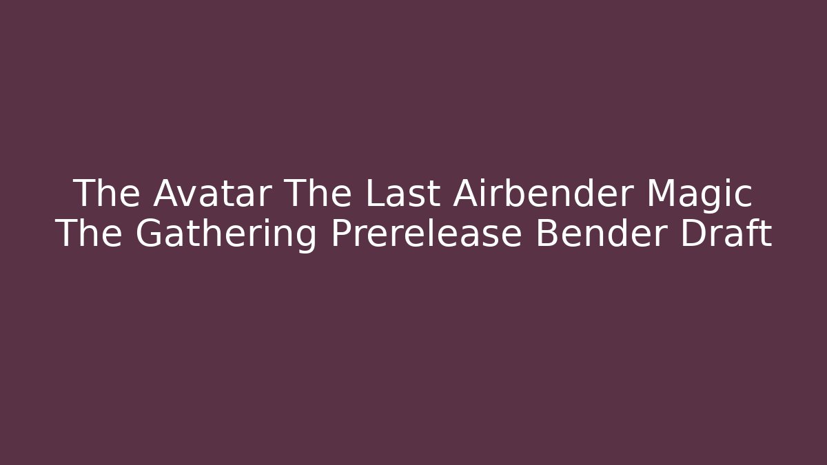 The Avatar The Last Airbender Magic The Gathering Prerelease Bender Draft