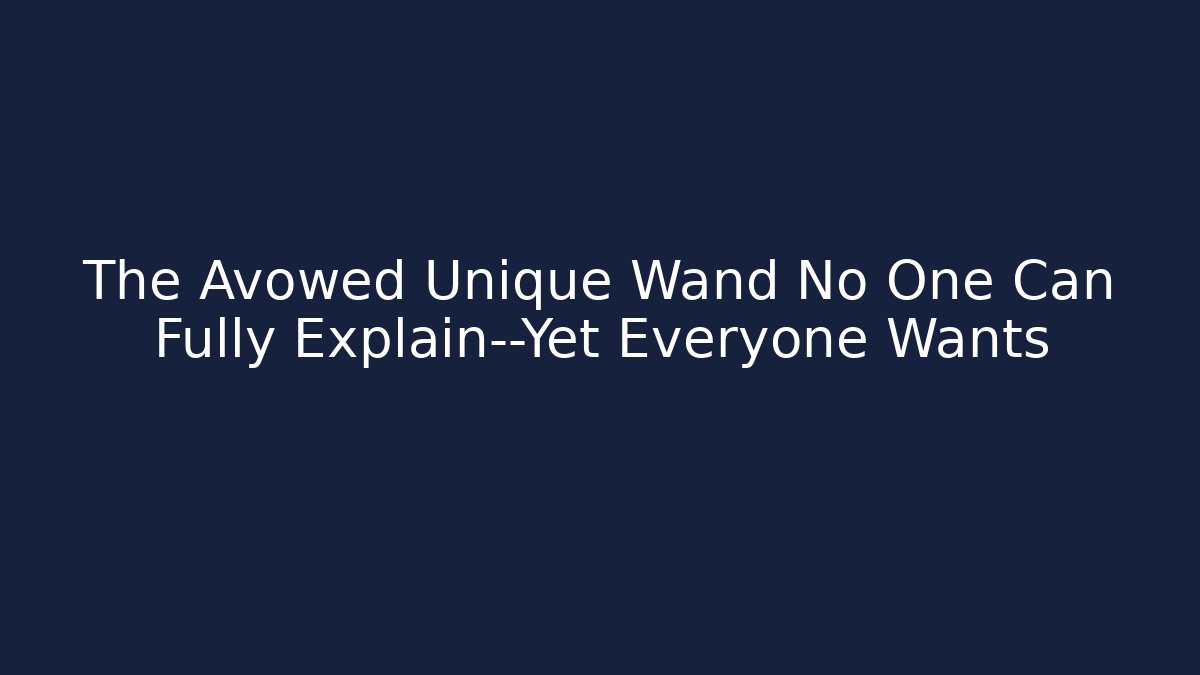 The Avowed Unique Wand No One Can Fully Explain—Yet Everyone Wants