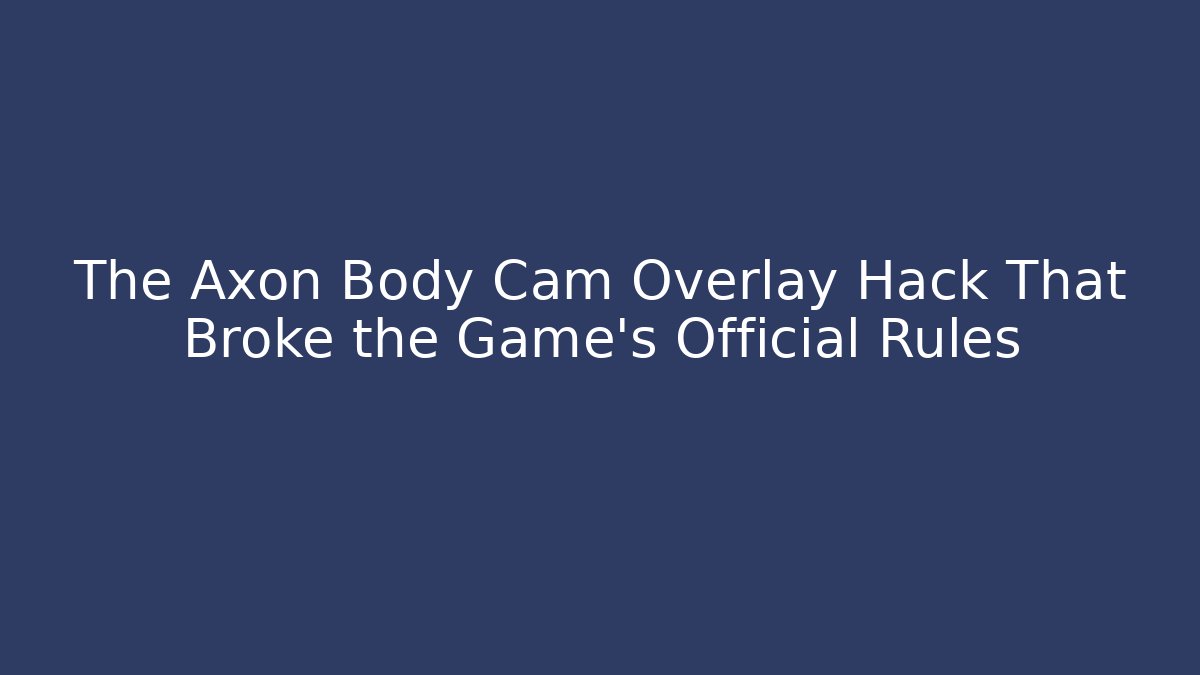 The Axon Body Cam Overlay Hack That Broke the Game’s Official Rules