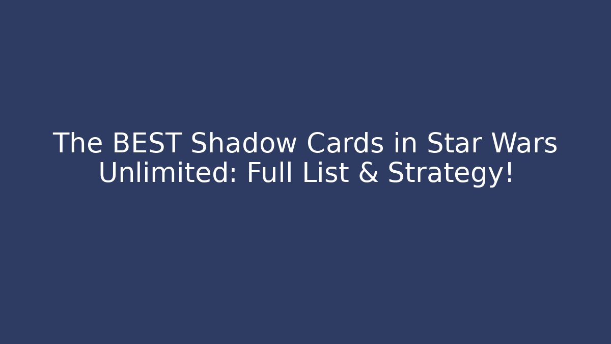 The BEST Shadow Cards in Star Wars Unlimited: Full List & Strategy!