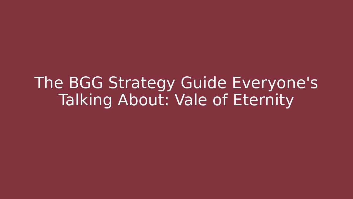 The BGG Strategy Guide Everyone's Talking About: Vale of Eternity
