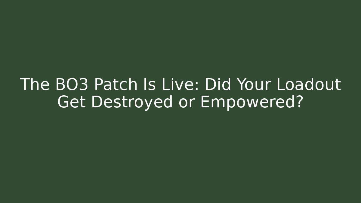 The BO3 Patch Is Live: Did Your Loadout Get Destroyed or Empowered?