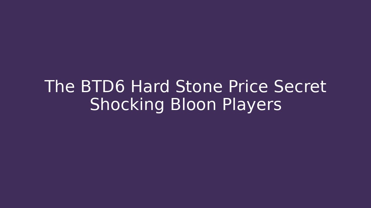 The BTD6 Hard Stone Price Secret Shocking Bloon Players