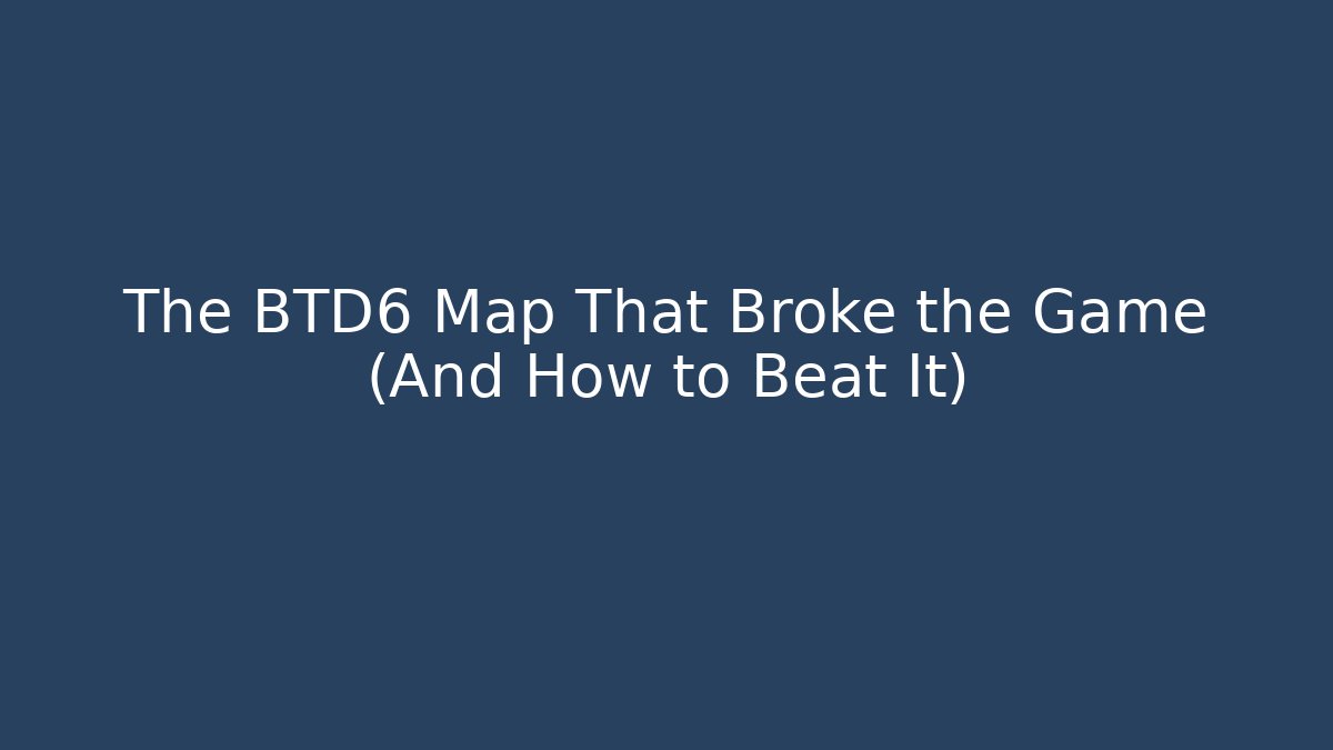 The BTD6 Map That Broke the Game (And How to Beat It)