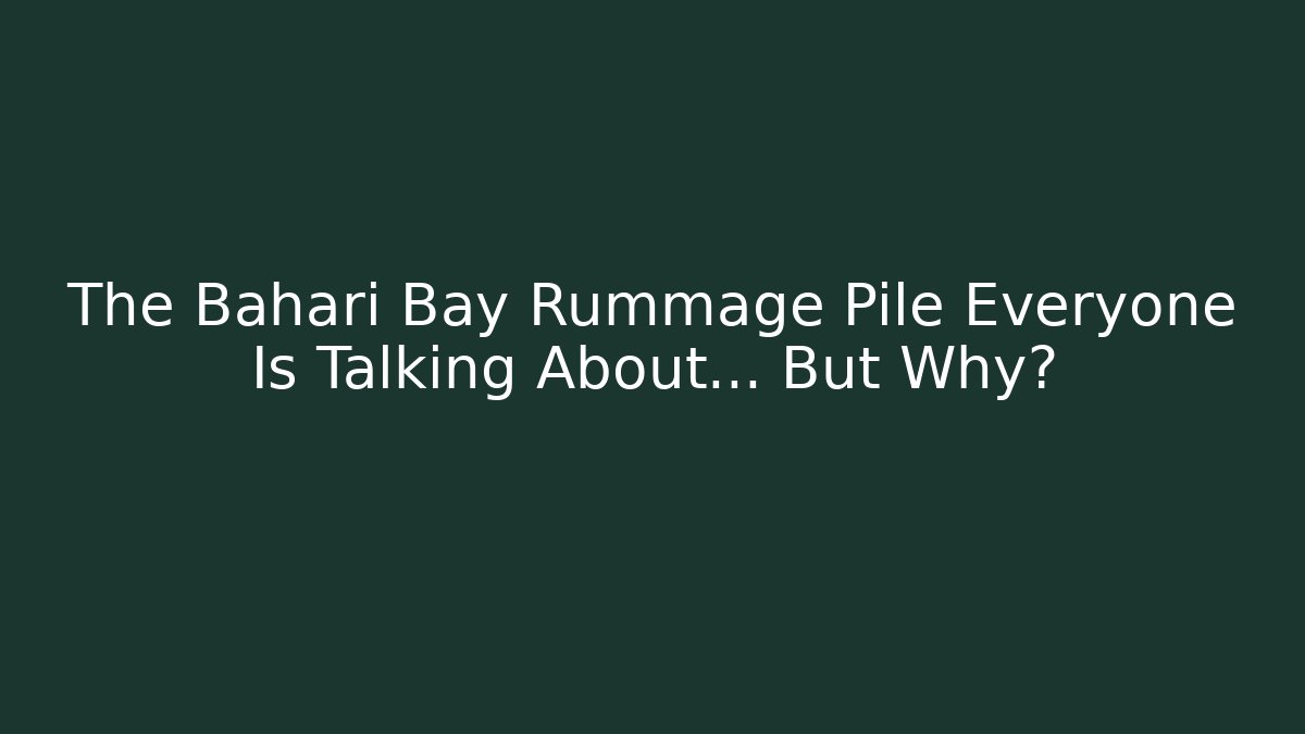 The Bahari Bay Rummage Pile Everyone Is Talking About… But Why?