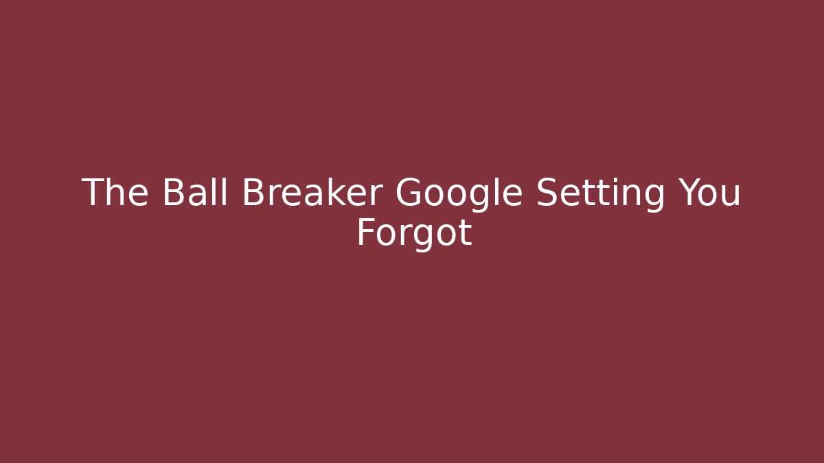 The Ball Breaker Google Setting You Forgot