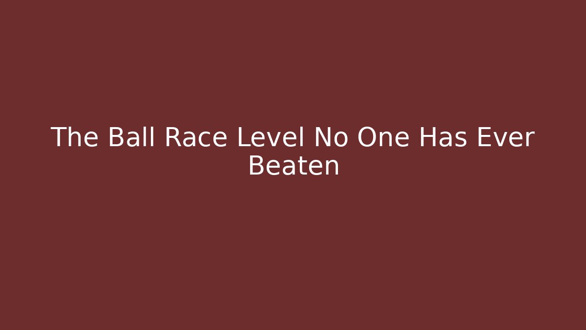 The Ball Race Level No One Has Ever Beaten