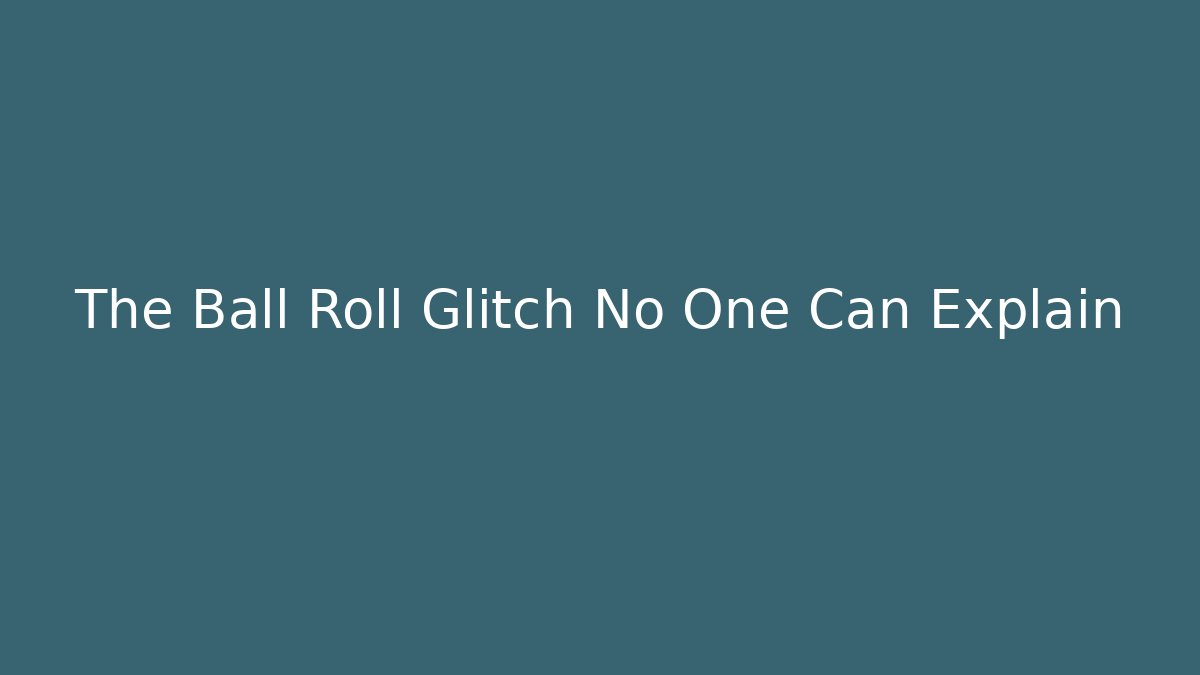 The Ball Roll Glitch No One Can Explain
