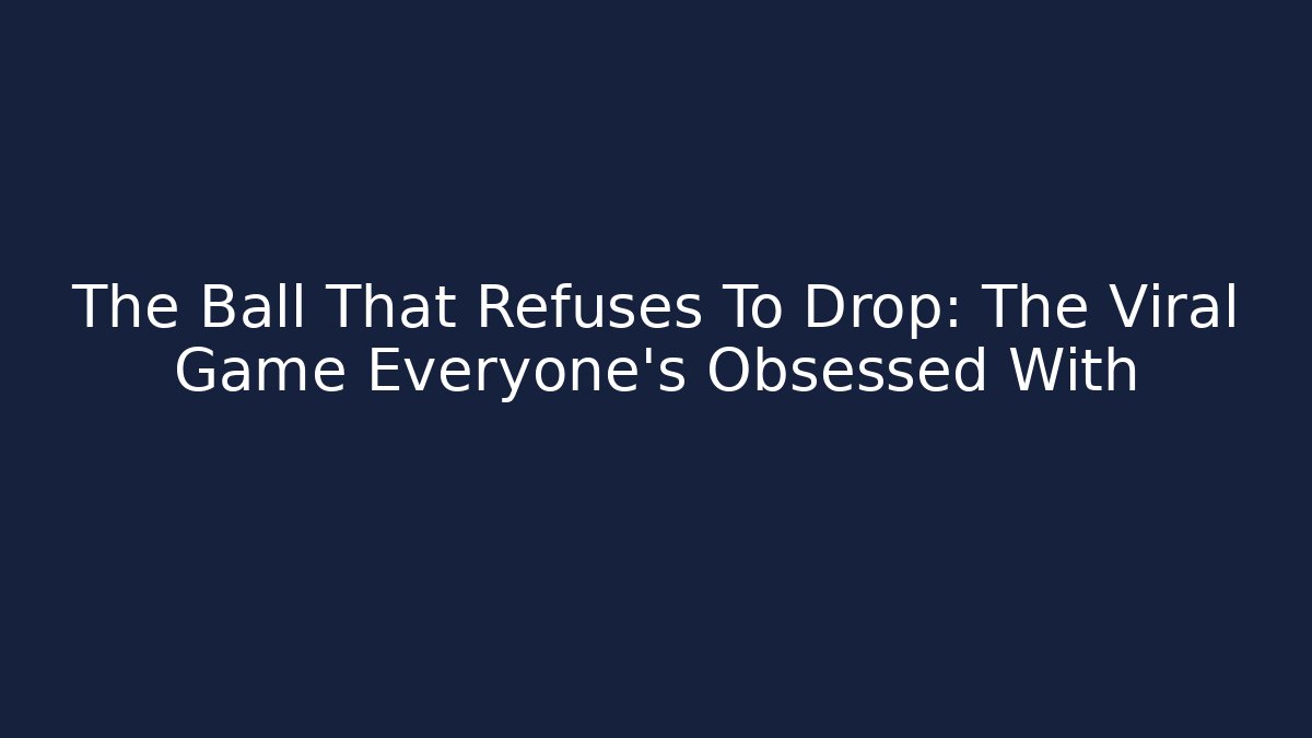 The Ball That Refuses To Drop: The Viral Game Everyone’s Obsessed With