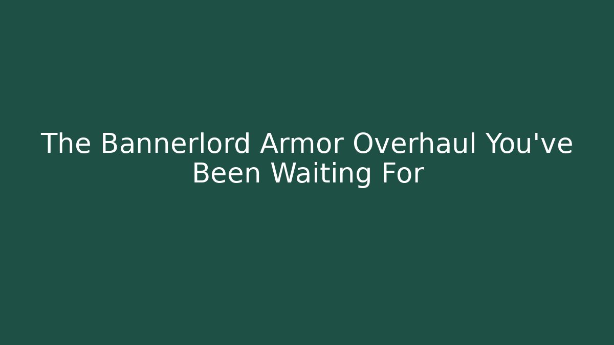 The Bannerlord Armor Overhaul You’ve Been Waiting For