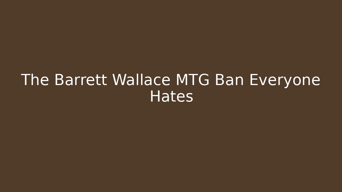 The Barrett Wallace MTG Ban Everyone Hates