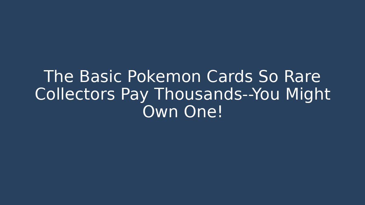 The Basic Pokémon Cards So Rare Collectors Pay Thousands—You Might Own One!