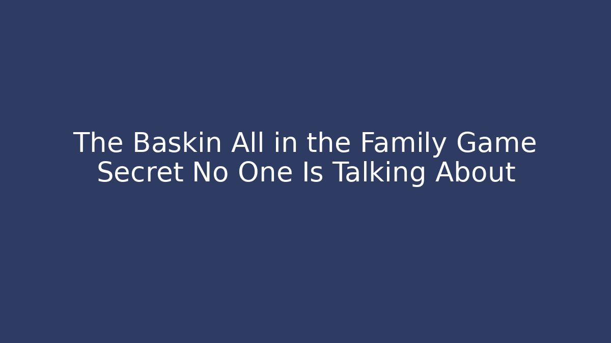 The Baskin All in the Family Game Secret No One Is Talking About