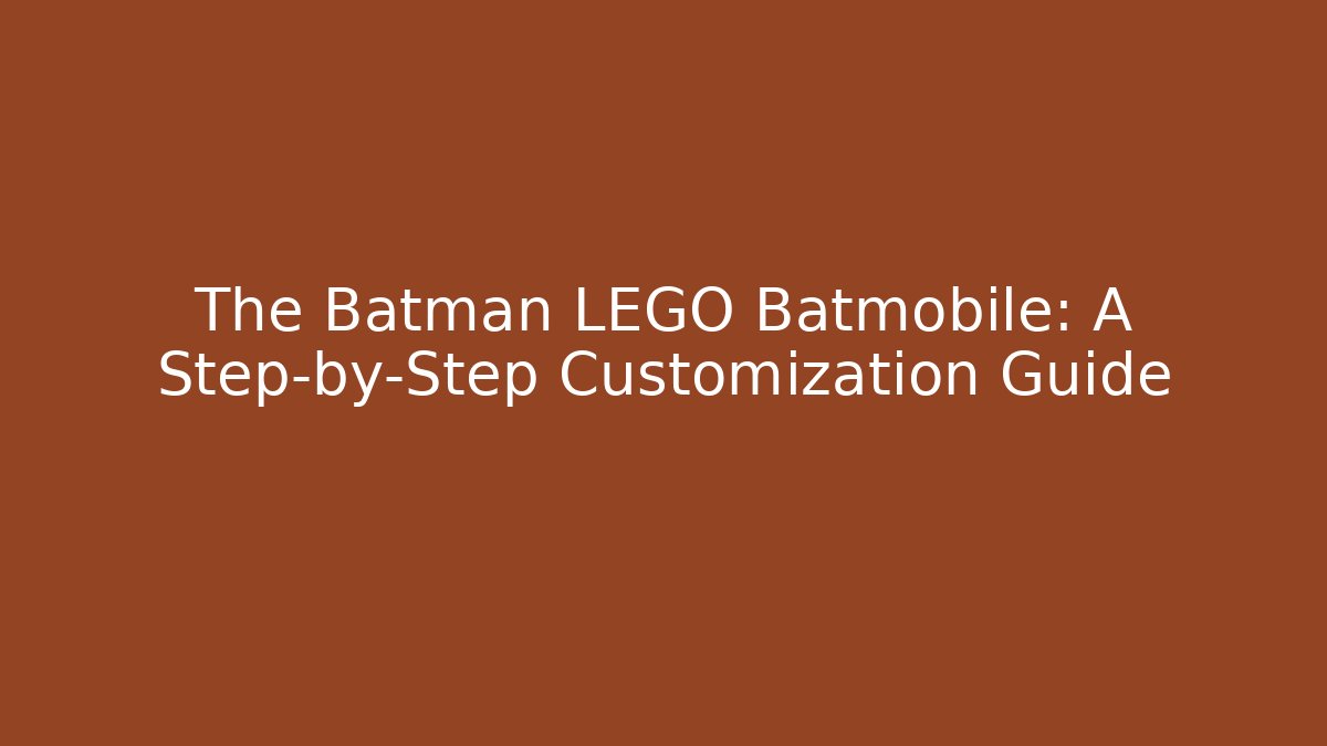 The Batman LEGO Batmobile: A Step-by-Step Customization Guide