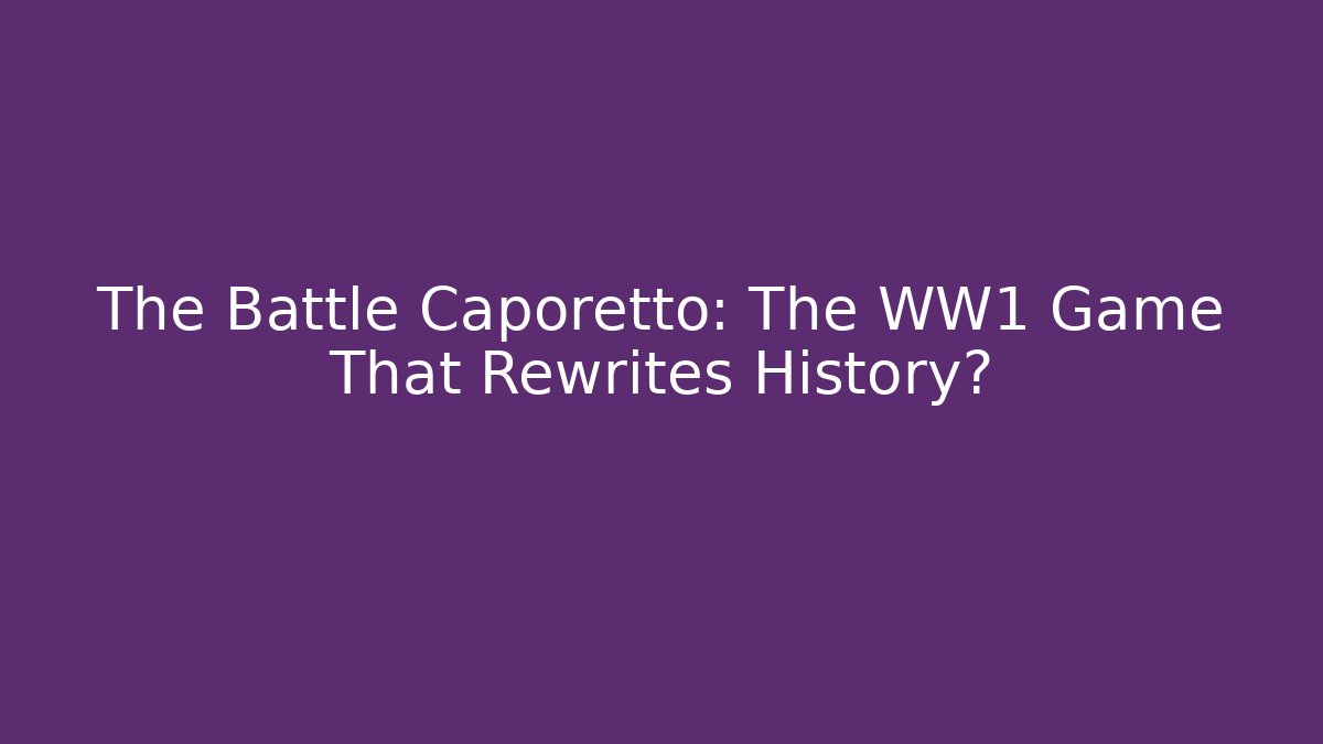 The Battle Caporetto: The WW1 Game That Rewrites History?