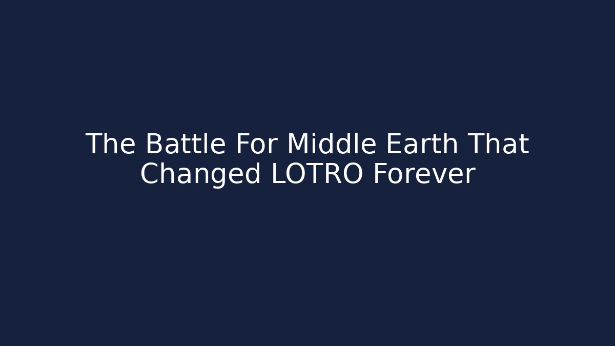 The Battle For Middle Earth That Changed LOTRO Forever