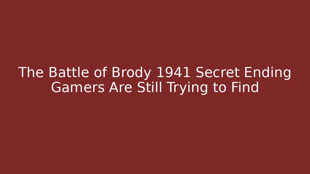 The Battle of Brody 1941 Secret Ending Gamers Are Still Trying to Find