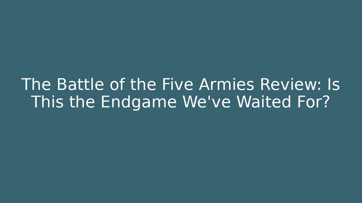 The Battle of the Five Armies Review: Is This the Endgame We’ve Waited For?