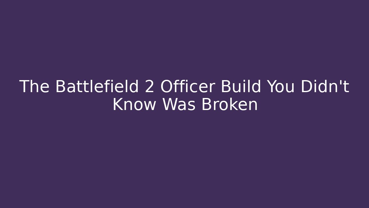 The Battlefield 2 Officer Build You Didn't Know Was Broken