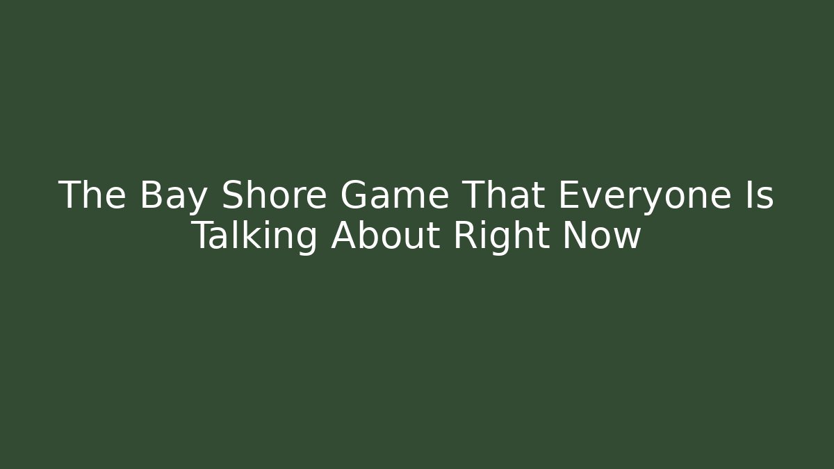 The Bay Shore Game That Everyone Is Talking About Right Now