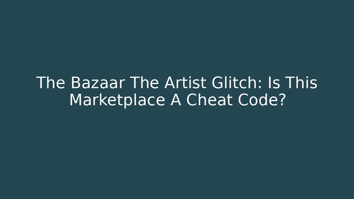 The Bazaar The Artist Glitch: Is This Marketplace A Cheat Code?