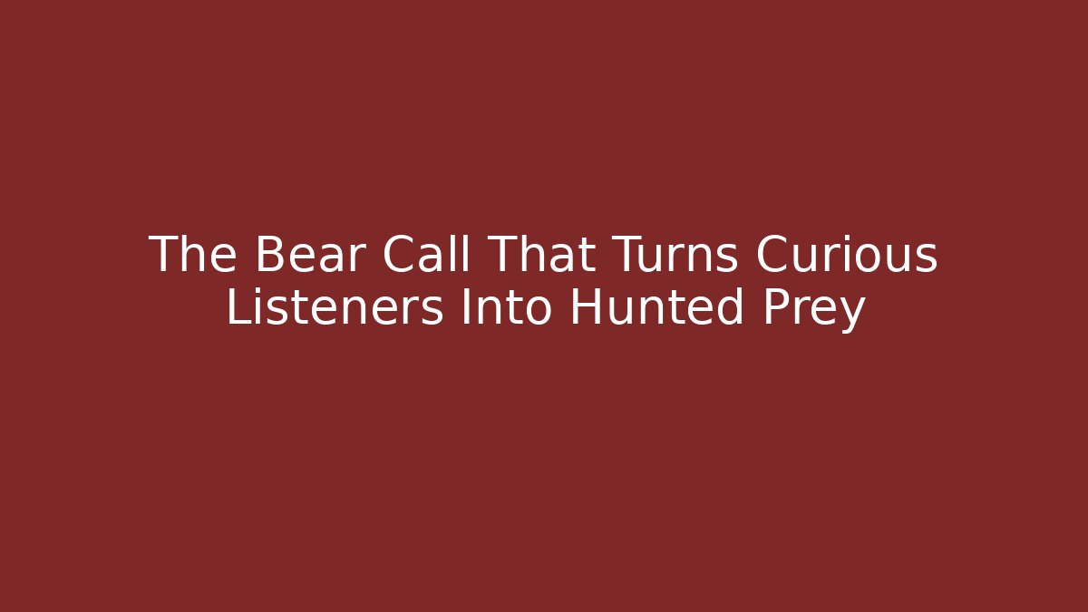 The Bear Call That Turns Curious Listeners Into Hunted Prey