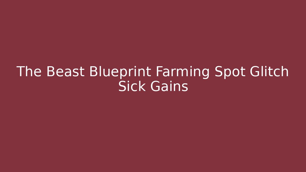 The Beast Blueprint Farming Spot Glitch Sick Gains