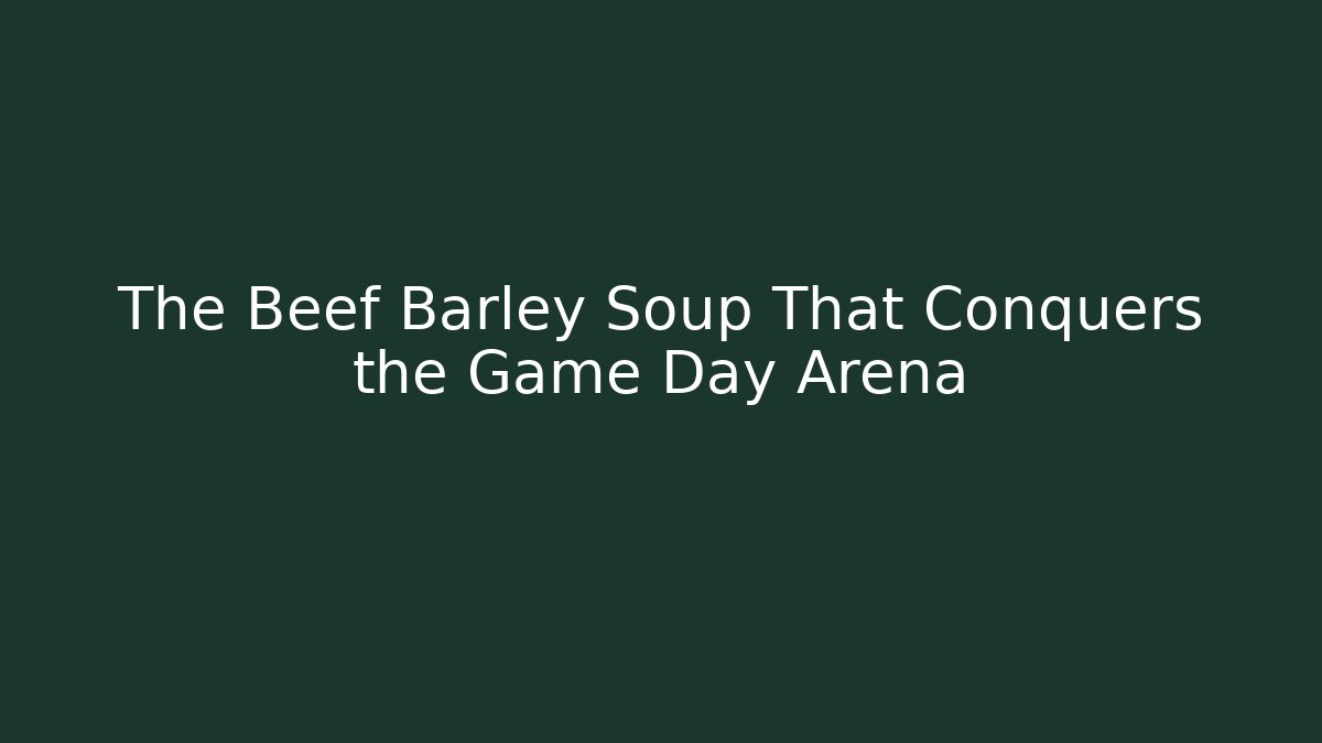 The Beef Barley Soup That Conquers the Game Day Arena