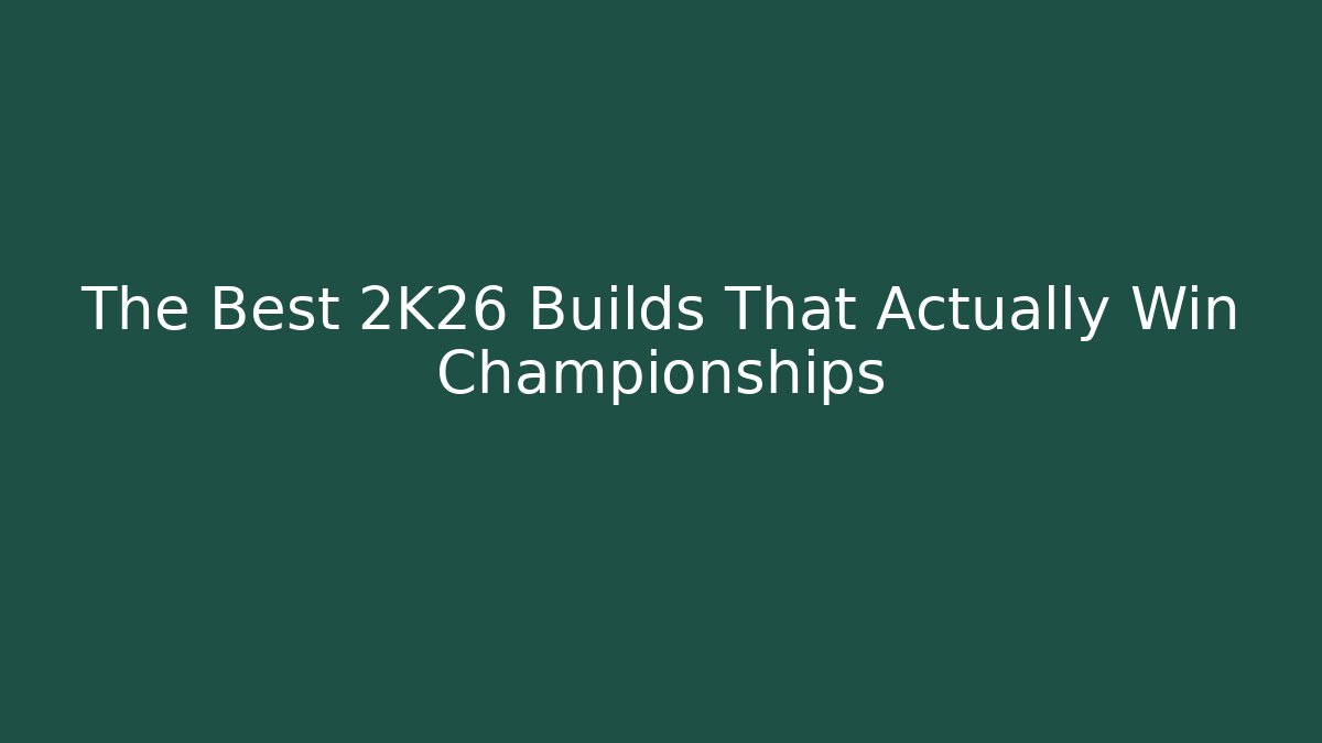 The Best 2K26 Builds That Actually Win Championships