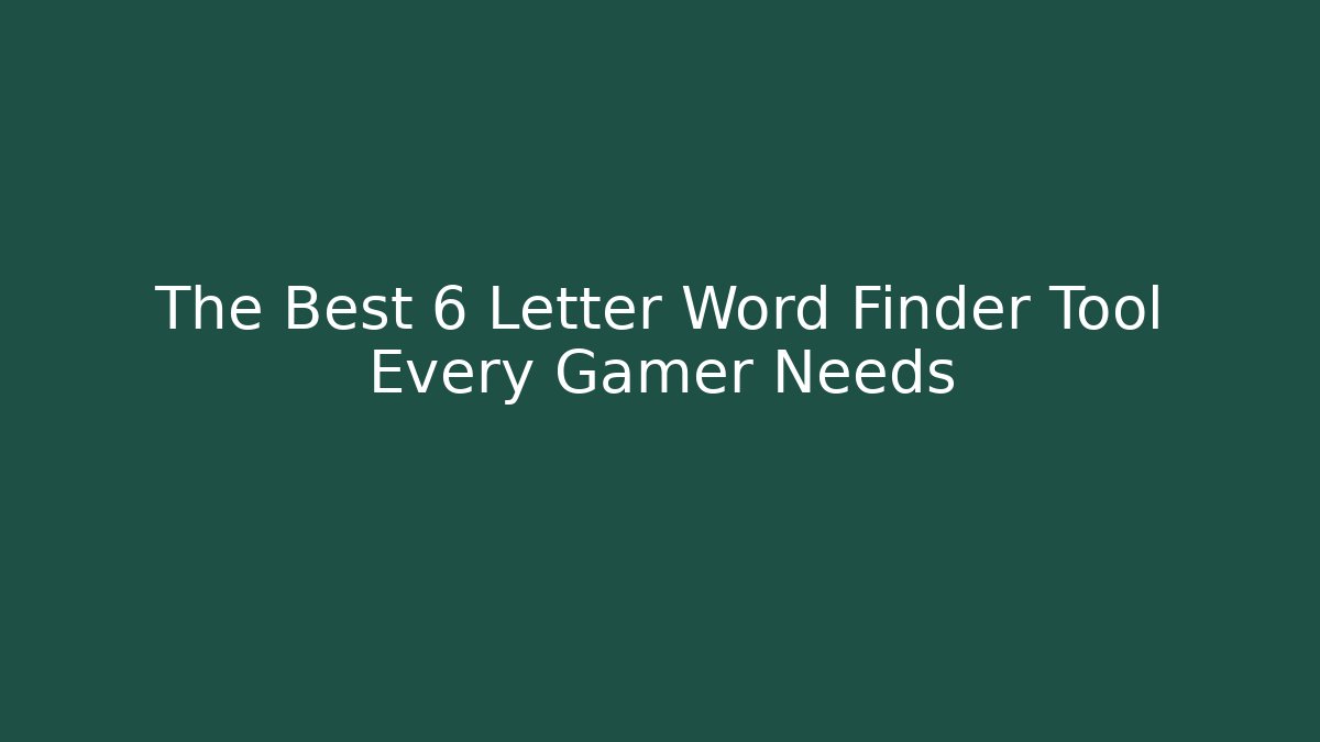 The Best 6 Letter Word Finder Tool Every Gamer Needs