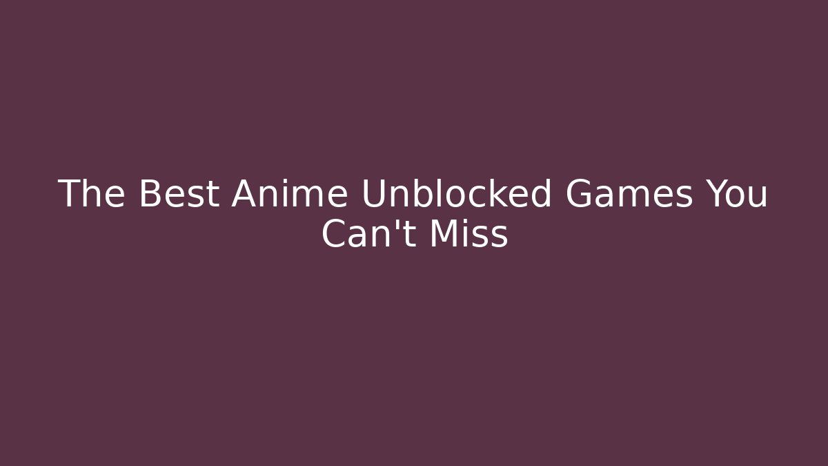 The Best Anime Unblocked Games You Can't Miss
