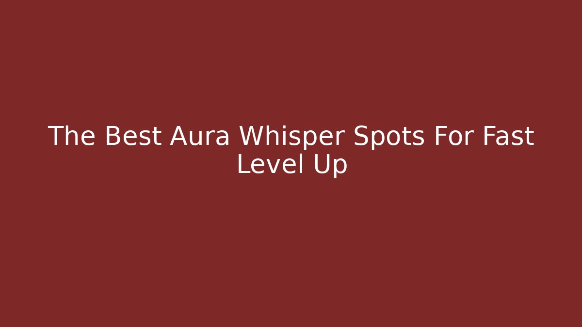 The Best Aura Whisper Spots For Fast Level Up