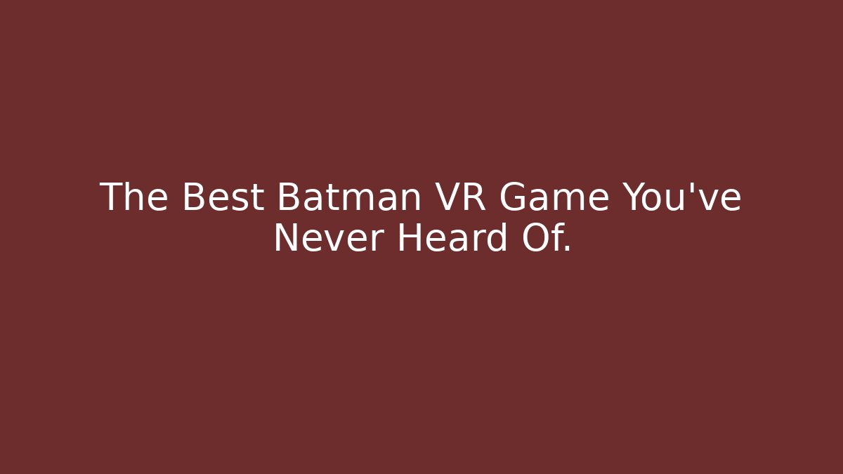 The Best Batman VR Game You've Never Heard Of.