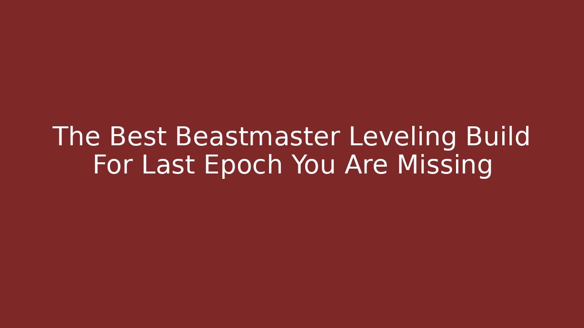 The Best Beastmaster Leveling Build For Last Epoch You Are Missing