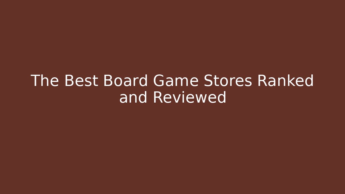 The Best Board Game Stores Ranked and Reviewed