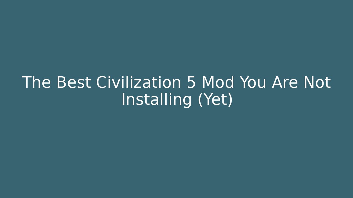 The Best Civilization 5 Mod You Are Not Installing (Yet)