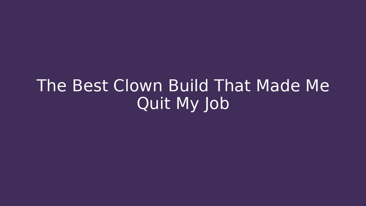 The Best Clown Build That Made Me Quit My Job