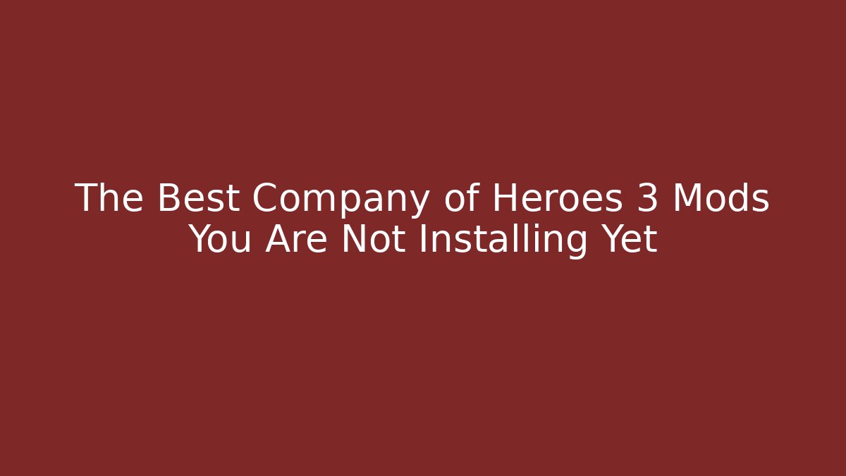 The Best Company of Heroes 3 Mods You Are Not Installing Yet